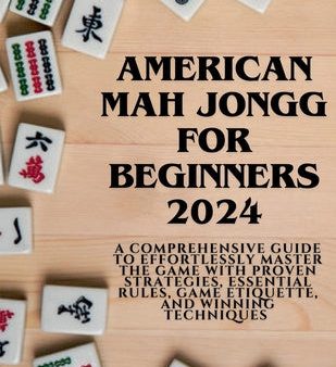 American Mahjong for Beginners 2024: A Comprehensive Guide to Effortlessly Master the Game with Proven Strategies, Essential Rules, Game Etiquette, an Discount