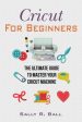 Cricut For Beginners: The Ultimate Guide To Master Your Cricut Machine Fashion