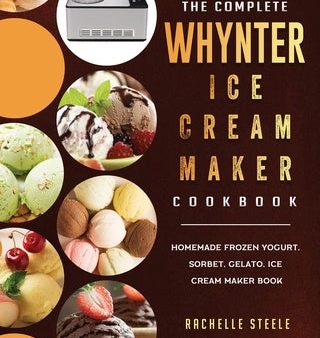 Complete Whynter Ice Cream Maker Cookbook: Homemade Frozen Yogurt, Sorbet, Gelato, Ice Cream Maker Book, The Hot on Sale